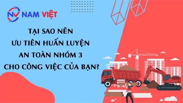 Tại sao nên ưu tiên huấn luyện an toàn nhóm 3 cho công việc của bạn?