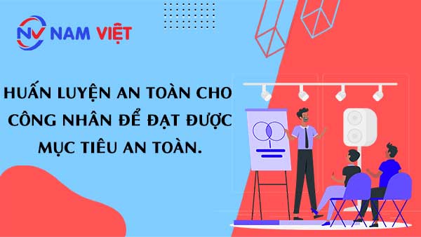 Huấn luyện an toàn cho công nhân để đạt được mục tiêu an toàn.