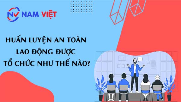 Huấn luyện an toàn lao động được tổ chức như thế nào?