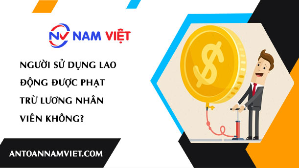NGƯỜI SỬ DỤNG LAO ĐỘNG ĐƯỢC PHẠT TRỪ LƯƠNG NHÂN VIÊN KHÔNG?